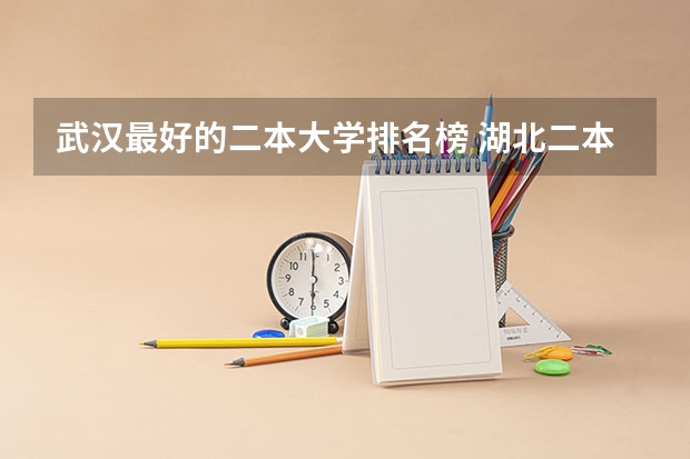 武汉最好的二本大学排名榜 湖北二本大学排名及分数线