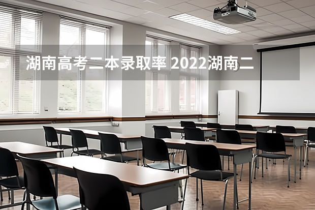 湖南高考二本录取率 2022湖南二本上线率