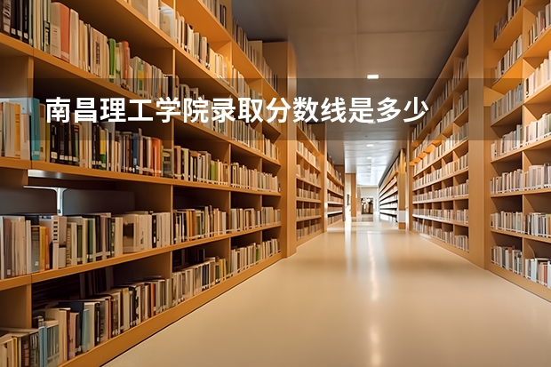 南昌理工学院录取分数线是多少