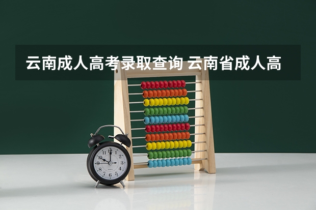 云南成人高考录取查询 云南省成人高考录取结果在哪里查询?