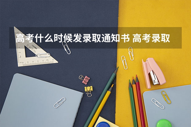 高考什么时候发录取通知书 高考录取通知书什么时候发?