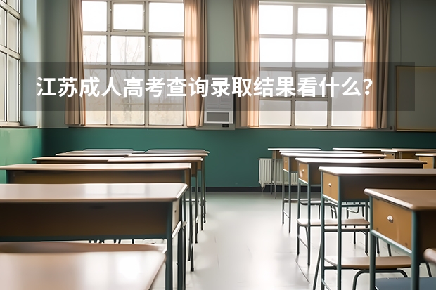 江苏成人高考查询录取结果看什么?