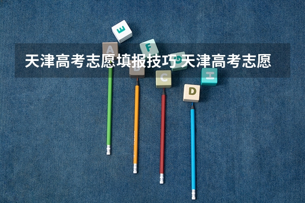 天津高考志愿填报技巧 天津高考志愿填报方式是怎样的?