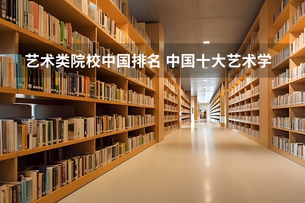 艺术类院校中国排名 中国十大艺术学院最新排名