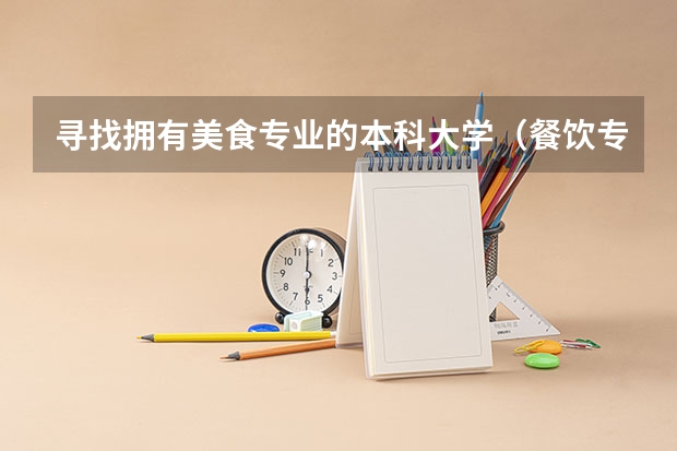 寻找拥有美食专业的本科大学（餐饮专业大学排名）