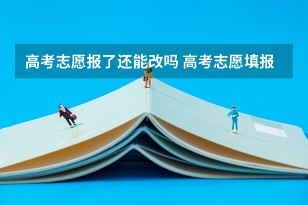 高考志愿报了还能改吗 高考志愿填报了可以修改吗