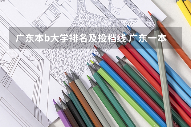 广东本b大学排名及投档线 广东一本大学排名及分数线