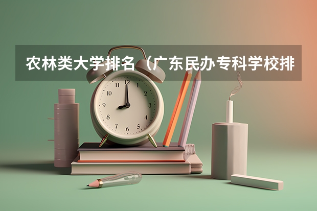 农林类大学排名（广东民办专科学校排名及分数线）