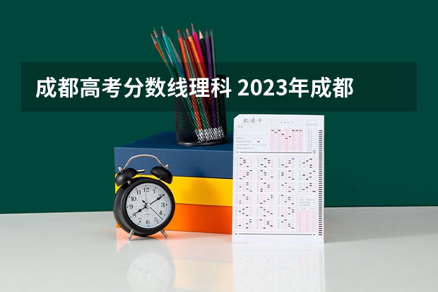 成都高考分数线理科 2023年成都高考分数线
