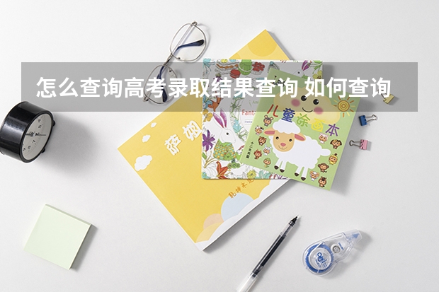 怎么查询高考录取结果查询 如何查询高考录取状态？