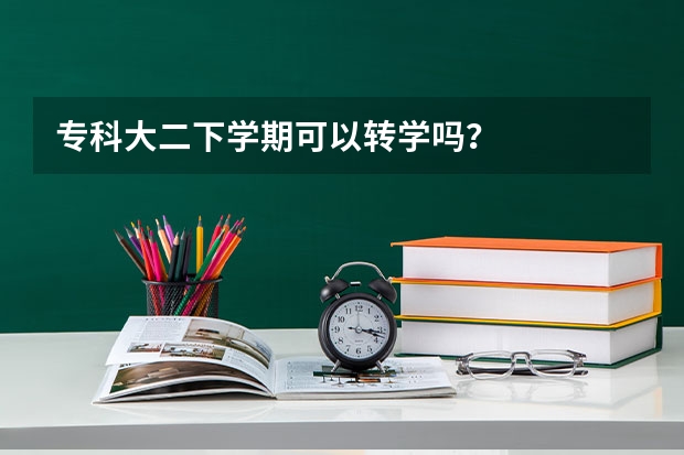 专科大二下学期可以转学吗？