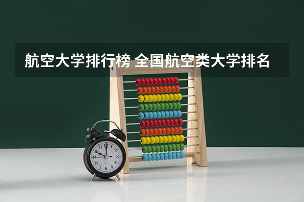 航空大学排行榜 全国航空类大学排名全国航空类大学排名一览表
