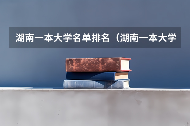 湖南一本大学名单排名（湖南一本大学有哪几所学校）