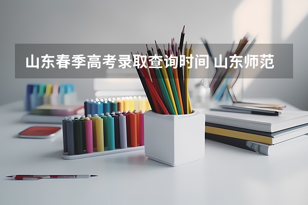 山东春季高考录取查询时间 山东师范大学提前批什么时候出结果
