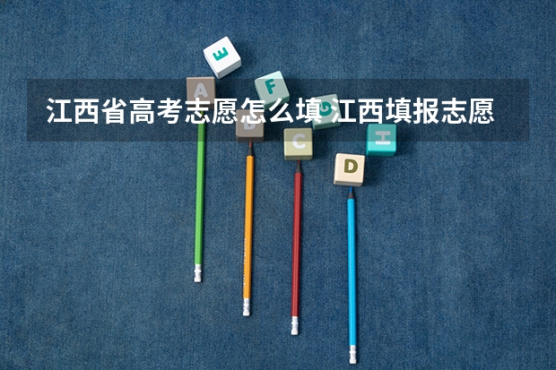 江西省高考志愿怎么填 江西填报志愿时间和截止时间