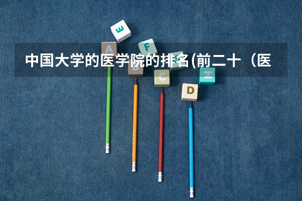 中国大学的医学院的排名(前二十（医科大学全国排名985 211）