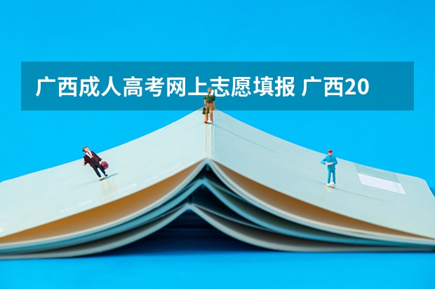 广西成人高考网上志愿填报 广西2022年成人高考招生志愿征集时间:12月24日?