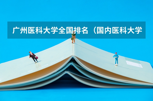 广州医科大学全国排名(国内医科大学排名情况)