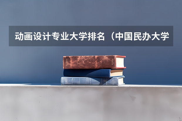 动画设计专业大学排名（中国民办大学排名最新排名）