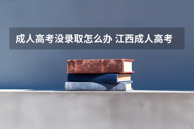 成人高考没录取怎么办 江西成人高考没被录取怎么办？