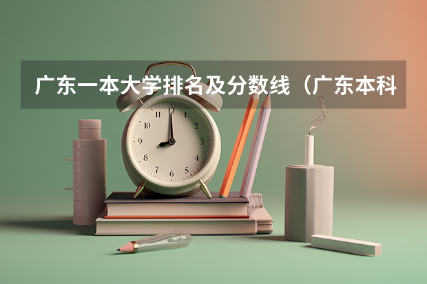 广东一本大学排名及分数线（广东本科大学排行榜及分数线）