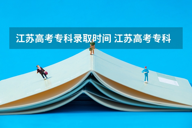 江苏高考专科录取时间 江苏高考专科批次录取时间