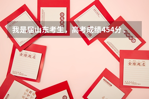 我是届山东考生,高考成绩454分,能上什么较好大学?