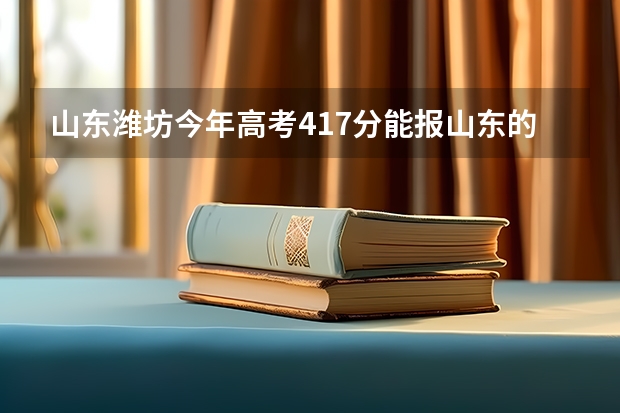 山东潍坊今年高考417分能报山东的哪些公办学校？