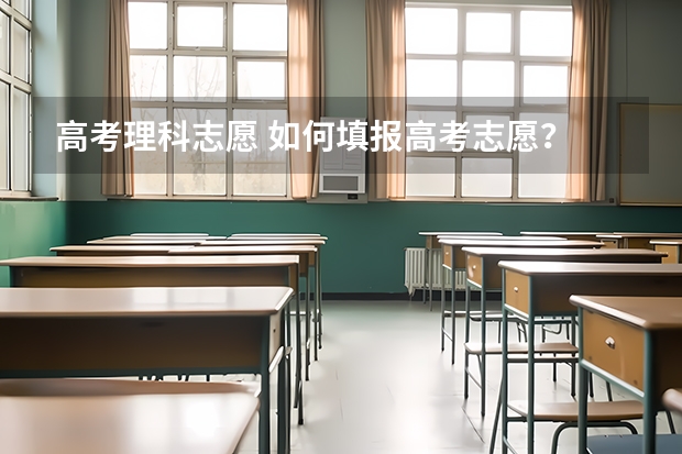 高考理科志愿 如何填报高考志愿?