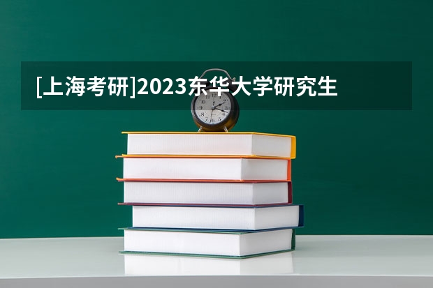 [上海考研]2023东华大学研究生招生信息一览表？