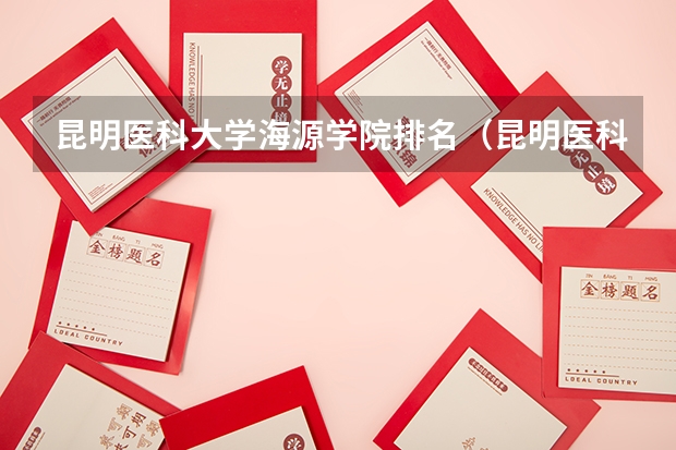 昆明医科大学海源学院排名（昆明医科大学海源学院代码）