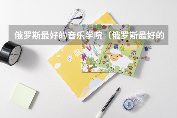 俄罗斯最好的音乐学院（俄罗斯最好的大学排名）