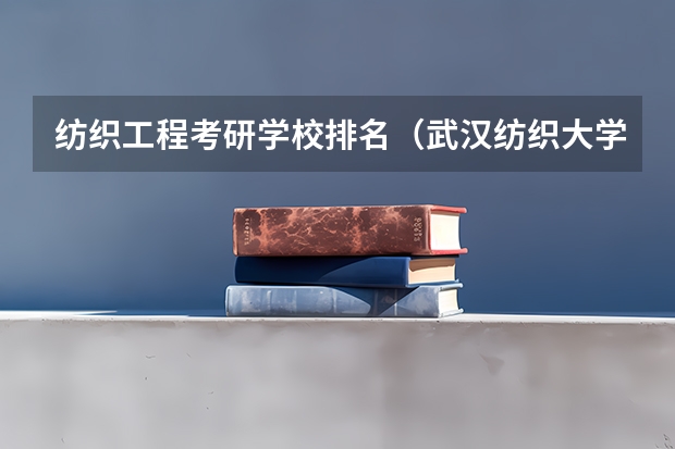 纺织工程考研学校排名（武汉纺织大学全国排名）