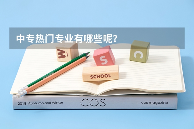 中专热门专业有哪些呢?