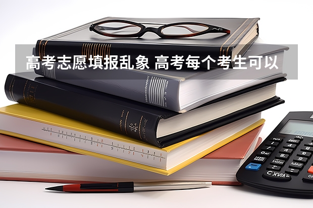 高考志愿填报乱象 高考每个考生可以填几个志愿 如何才能避免滑档