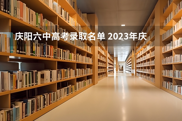 庆阳六中高考录取名单 2023年庆阳考上几个清华北大？