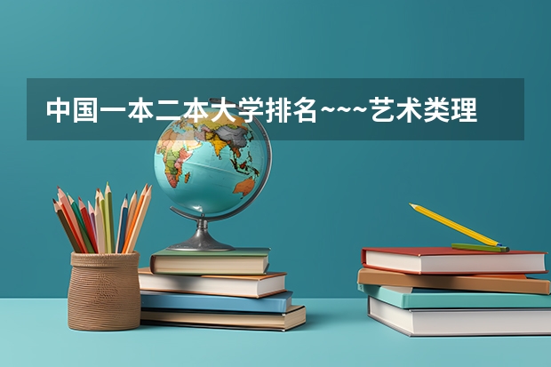 中国一本二本大学排名~~~艺术类理科类文科类~~ 国内好的二本大学排名理科