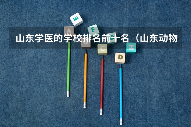山东学医的学校排名前十名（山东动物医学专业大学排名）