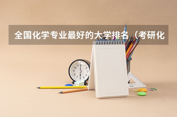 全国化学专业最好的大学排名（考研化工专业大学排名）