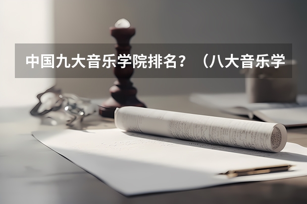 中国九大音乐学院排名？（八大音乐学院最新排名）