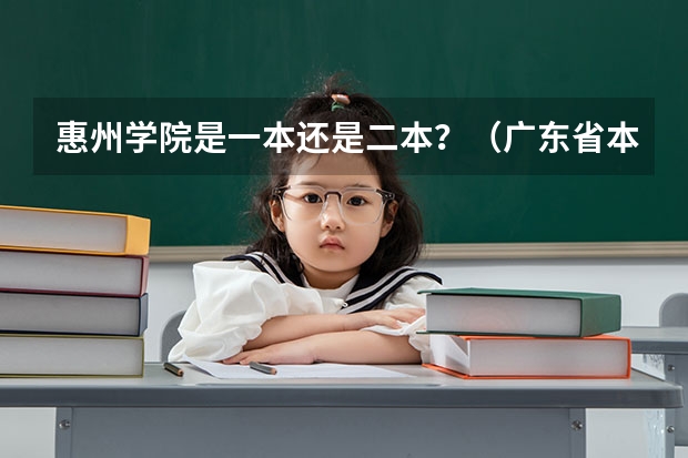 惠州学院是一本还是二本？（广东省本科高校排名）