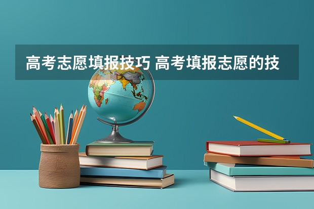 高考志愿填报技巧 高考填报志愿的技巧有哪些?