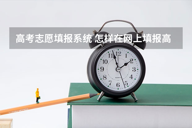 高考志愿填报系统 怎样在网上填报高考志愿