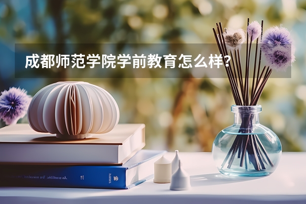成都师范学院学前教育怎么样?