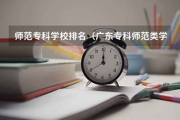 师范专科学校排名（广东专科师范类学校排名）