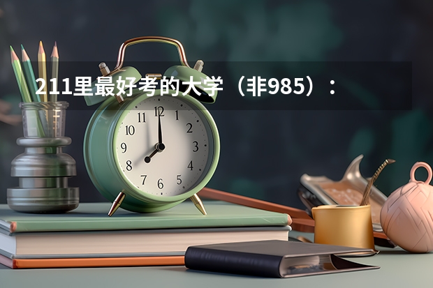 211里最好考的大学（非985）：最容易捡漏的211大学有哪些？