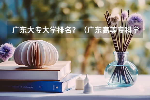 广东大专大学排名？（广东高等专科学校排名）