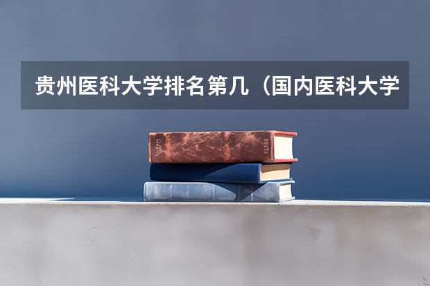 贵州医科大学排名第几(国内医科大学排名情况)
