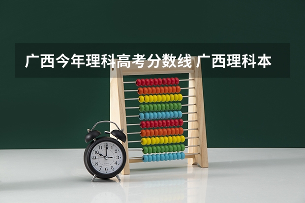 广西今年理科高考分数线 广西理科本科线