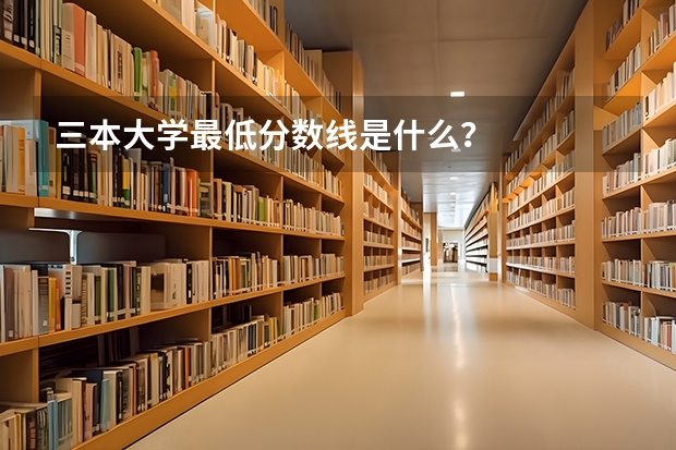 三本大学最低分数线是什么？